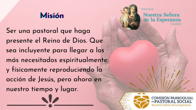 Misión: Ser una pastoral que haga presente el Reino de Dios. Que sea incluyente para llegar a los más necesitados espiritualmente y físicamente.